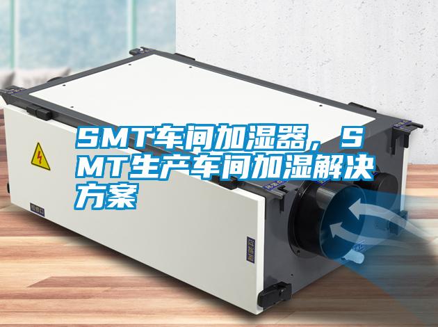 SMT車間加濕器，SMT生產車間加濕解決方案