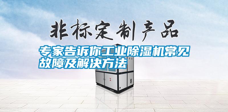 專家告訴你工業除濕機常見故障及解決方法