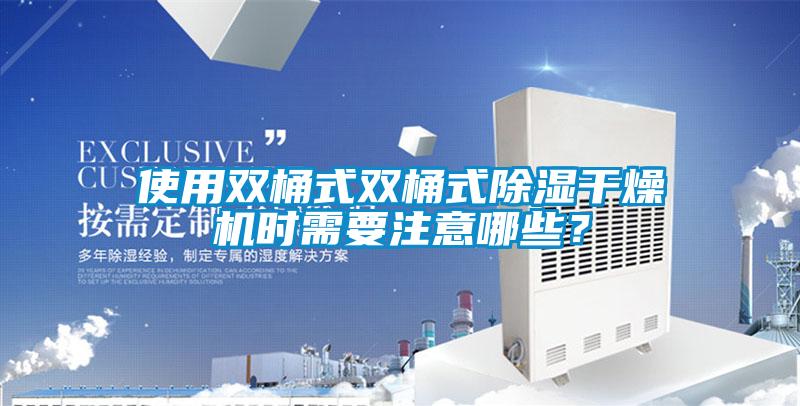 使用雙桶式雙桶式除濕干燥機時需要注意哪些？