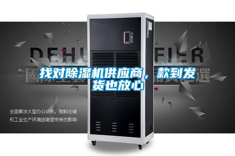 找對除濕機供應商，款到發(fā)貨也放心