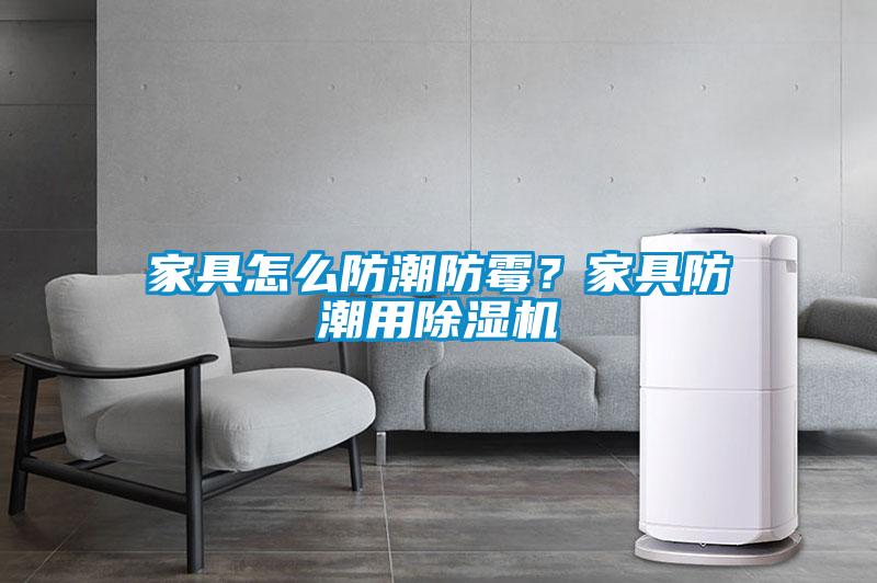 家具怎么防潮防霉？家具防潮用除濕機