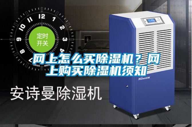 網(wǎng)上怎么買除濕機(jī)？網(wǎng)上購買除濕機(jī)須知