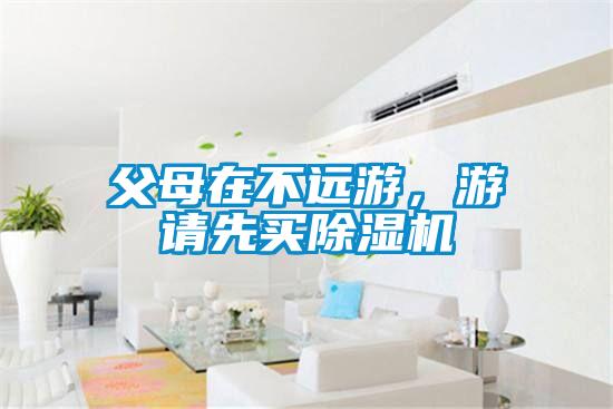 父母在不遠游，游請先買除濕機