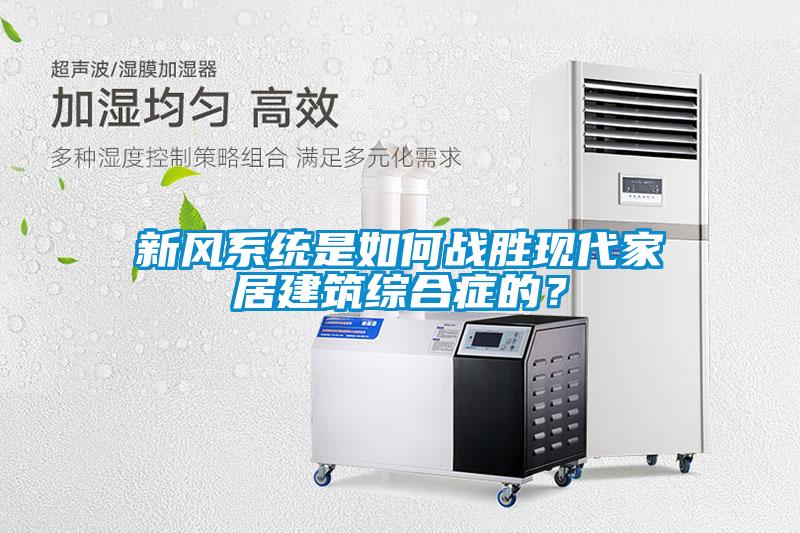 新風(fēng)系統(tǒng)是如何戰(zhàn)勝現(xiàn)代家居建筑綜合癥的？