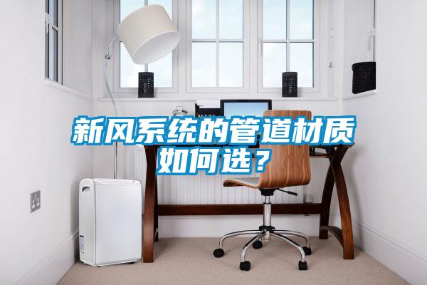 新風(fēng)系統(tǒng)的管道材質(zhì)如何選？