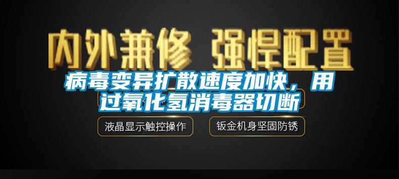 病毒變異擴散速度加快，用過氧化氫消毒器切斷