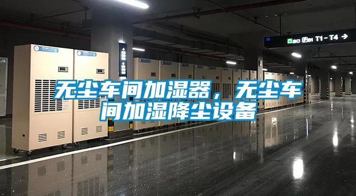 無塵車間加濕器，無塵車間加濕降塵設(shè)備