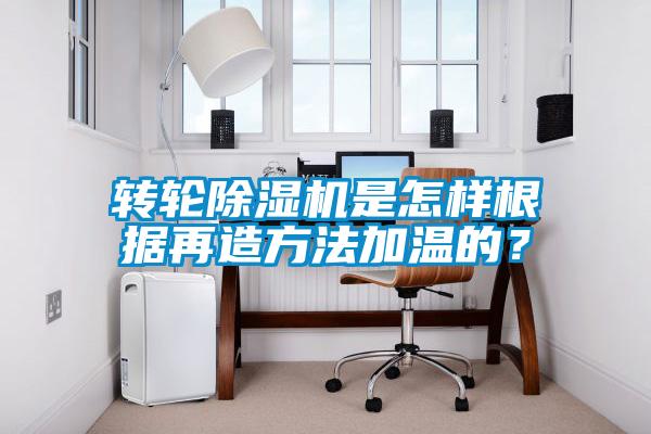 轉輪除濕機是怎樣根據再造方法加溫的？