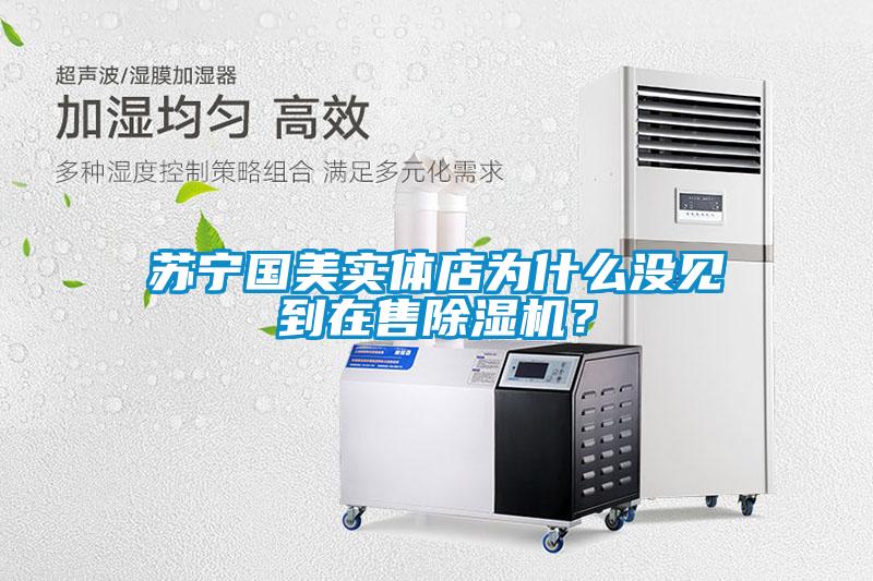 蘇寧國美實體店為什么沒見到在售除濕機？
