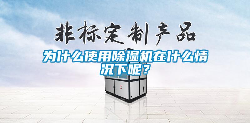 為什么使用除濕機在什么情況下呢？