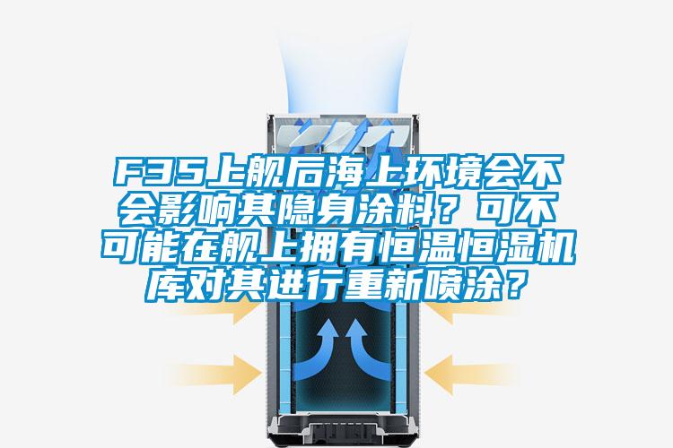 F35上艦后海上環境會不會影響其隱身涂料？可不可能在艦上擁有恒溫恒濕機庫對其進行重新噴涂？