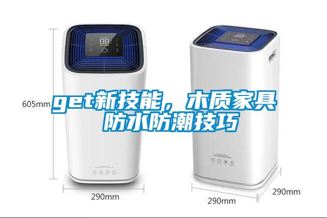 get新技能，木質(zhì)家具 防水防潮技巧