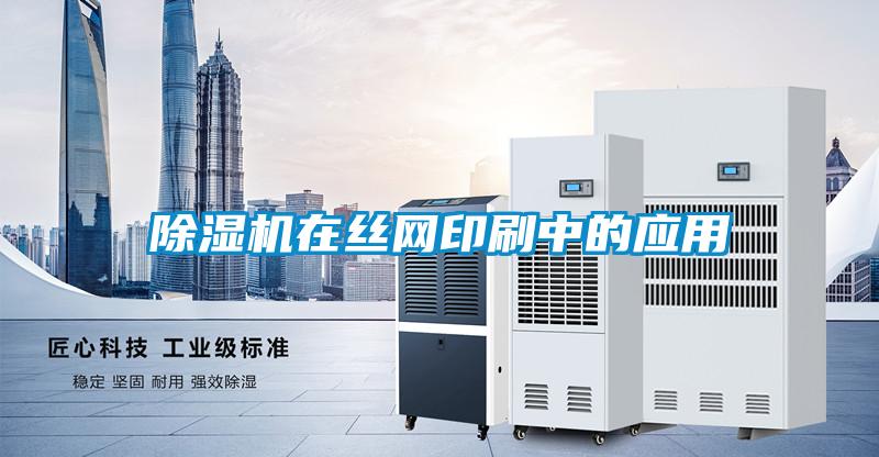 除濕機在絲網(wǎng)印刷中的應(yīng)用