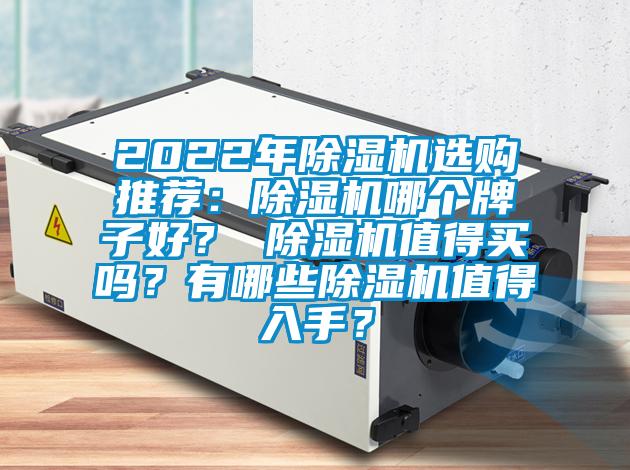 2022年除濕機(jī)選購(gòu)?fù)扑]：除濕機(jī)哪個(gè)牌子好？ 除濕機(jī)值得買嗎？有哪些除濕機(jī)值得入手？