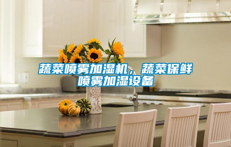 蔬菜噴霧加濕機(jī)，蔬菜保鮮噴霧加濕設(shè)備