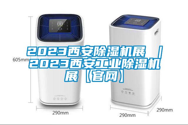 2023西安除濕機展 ｜2023西安工業(yè)除濕機展【官網(wǎng)】