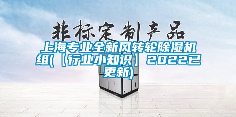 上海專業(yè)全新風轉(zhuǎn)輪除濕機組(【行業(yè)小知識】2022已更新)