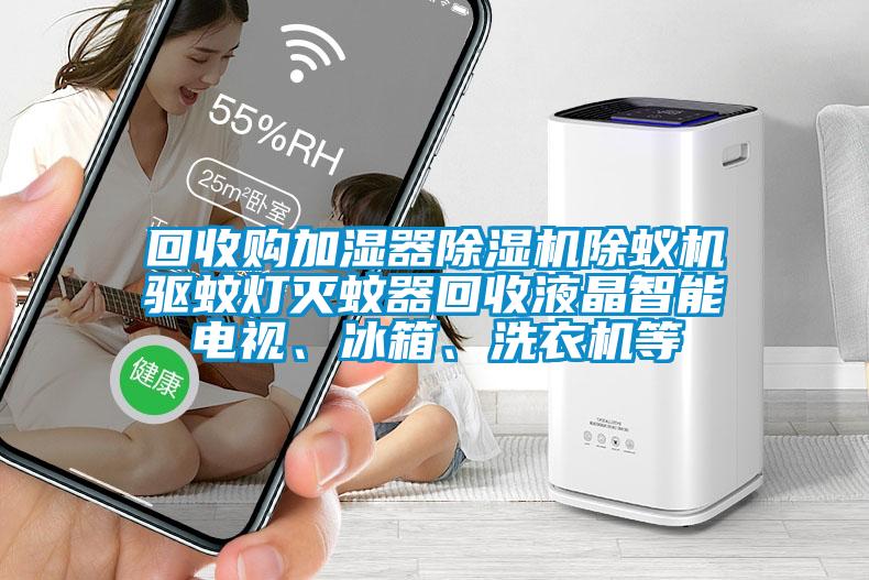 回收購加濕器除濕機除蟻機驅蚊燈滅蚊器回收液晶智能電視、冰箱、洗衣機等