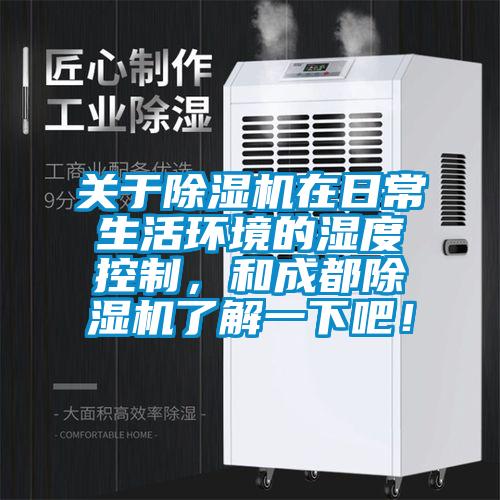 關于除濕機在日常生活環境的濕度控制，和成都除濕機了解一下吧！