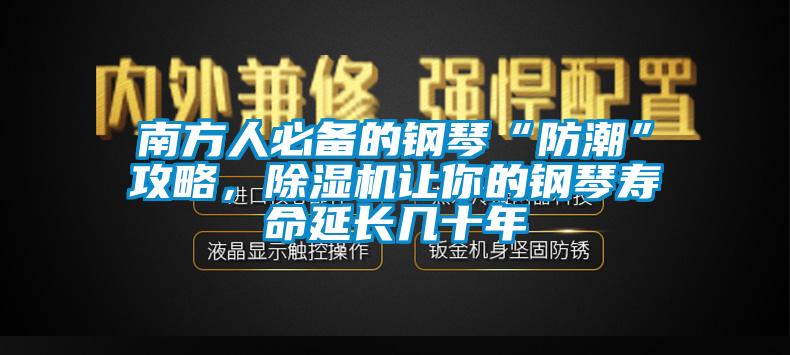 南方人必備的鋼琴“防潮”攻略，除濕機讓你的鋼琴壽命延長幾十年