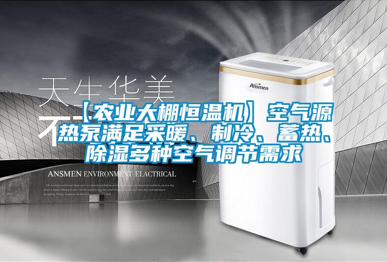 【農業大棚恒溫機】空氣源熱泵滿足采暖、制冷、蓄熱、除濕多種空氣調節需求