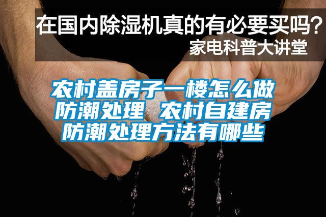 農村蓋房子一樓怎么做防潮處理 農村自建房防潮處理方法有哪些