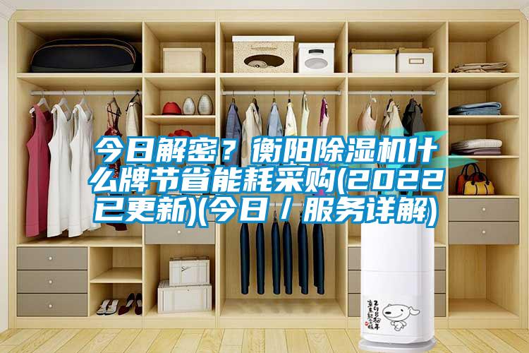 今日解密？衡陽除濕機什么牌節省能耗采購(2022已更新)(今日／服務詳解)