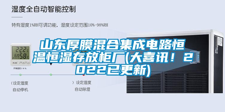 山東厚膜混合集成電路恒溫恒濕存放柜廠(大喜訊！2022已更新)