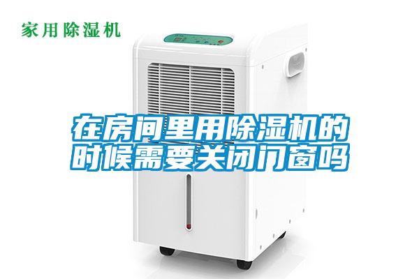 在房間里用除濕機(jī)的時(shí)候需要關(guān)閉門窗嗎