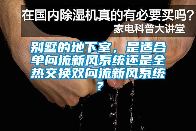 別墅的地下室，是適合單向流新風系統還是全熱交換雙向流新風系統？