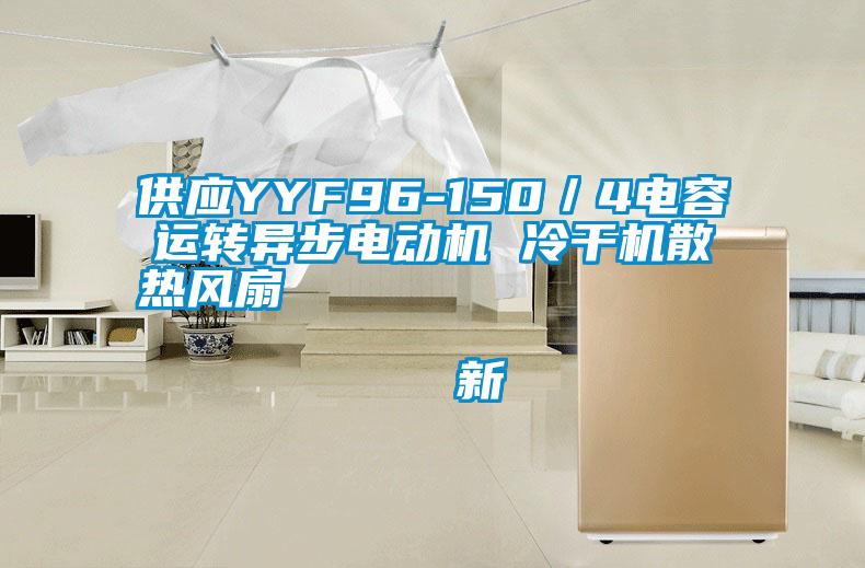 供應YYF96-150／4電容運轉異步電動機 冷干機散熱風扇                                    新