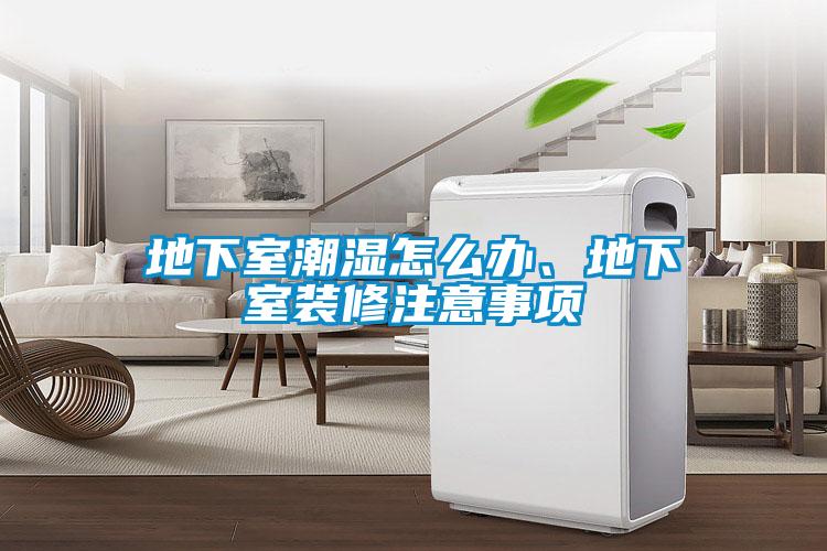 地下室潮濕怎么辦、地下室裝修注意事項