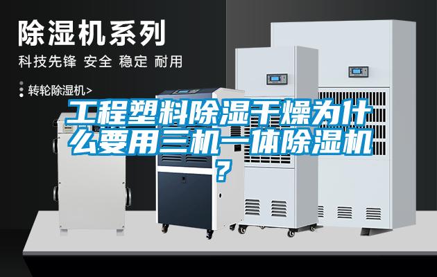 工程塑料除濕干燥為什么要用三機一體除濕機？