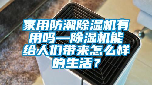 家用防潮除濕機(jī)有用嗎—除濕機(jī)能給人們帶來(lái)怎么樣的生活？