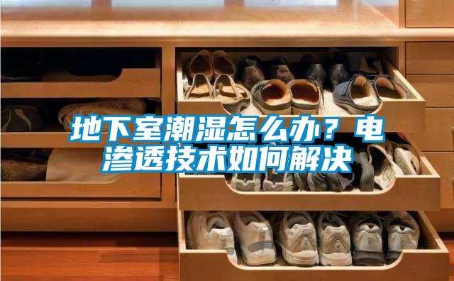 地下室潮濕怎么辦？電滲透技術如何解決