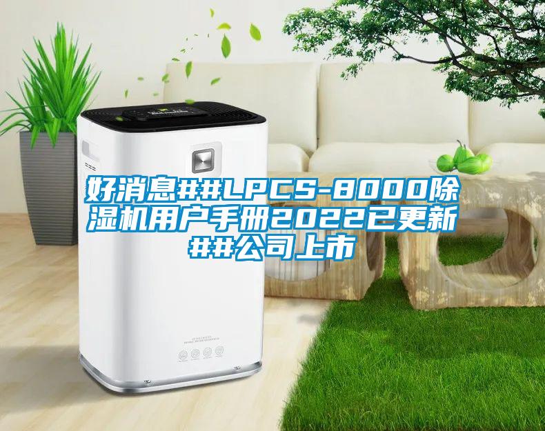 好消息##LPCS-8000除濕機用戶手冊2022已更新##公司上市