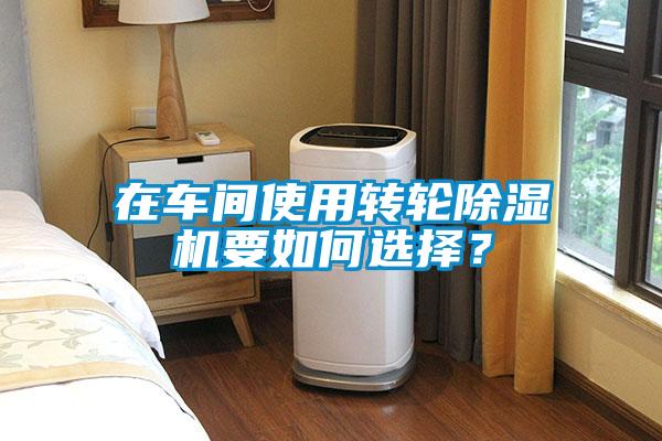 在車間使用轉輪除濕機要如何選擇？