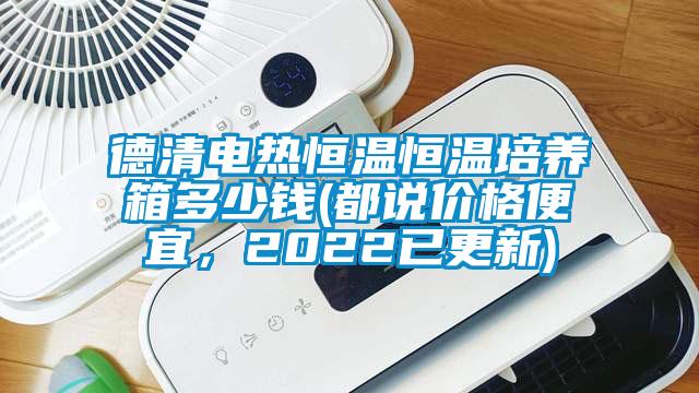 德清電熱恒溫恒溫培養(yǎng)箱多少錢(都說價格便宜，2022已更新)