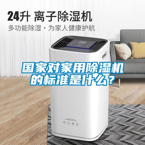 國家對家用除濕機的標(biāo)準(zhǔn)是什么？