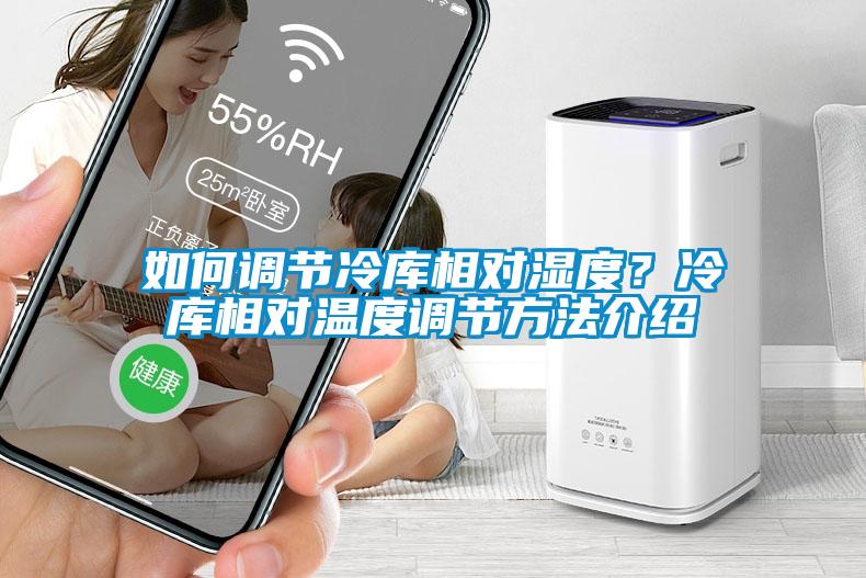 如何調(diào)節(jié)冷庫相對濕度？冷庫相對溫度調(diào)節(jié)方法介紹
