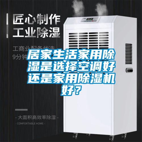 居家生活家用除濕是選擇空調好還是家用除濕機好？