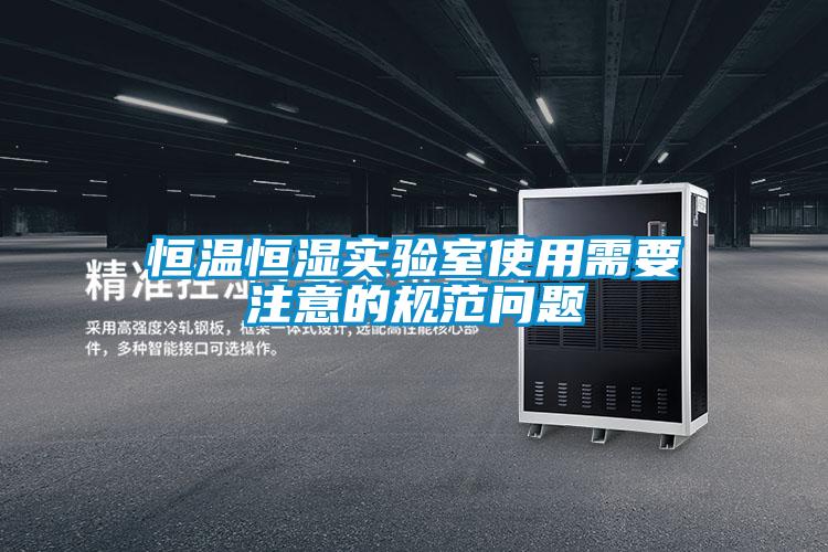 恒溫恒濕實(shí)驗(yàn)室使用需要注意的規(guī)范問(wèn)題