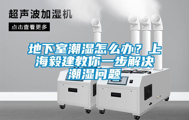 地下室潮濕怎么辦？上海毅建教你一步解決潮濕問題