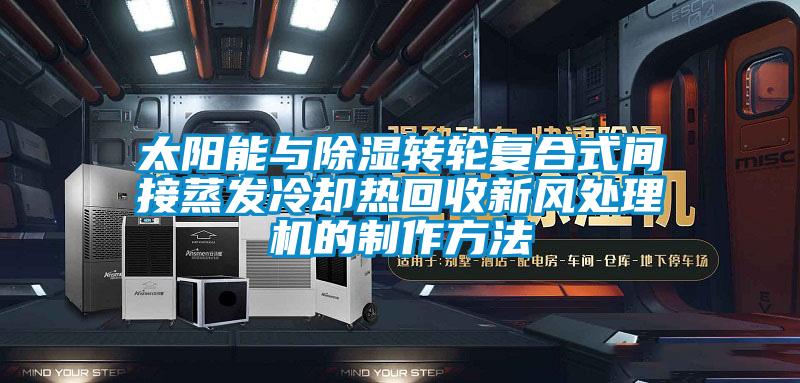 太陽能與除濕轉輪復合式間接蒸發冷卻熱回收新風處理機的制作方法