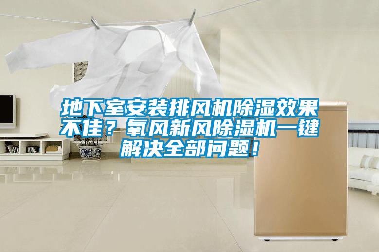 地下室安裝排風(fēng)機(jī)除濕效果不佳？氧風(fēng)新風(fēng)除濕機(jī)一鍵解決全部問題！