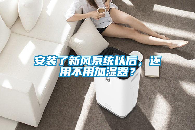 安裝了新風系統以后，還用不用加濕器？