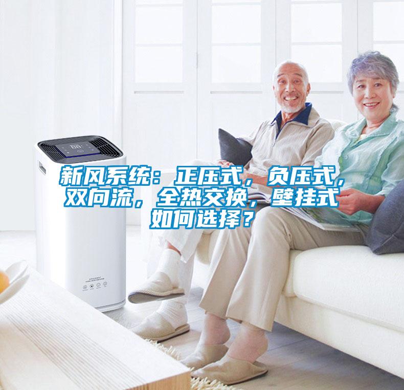 新風(fēng)系統(tǒng)：正壓式，負(fù)壓式，雙向流，全熱交換，壁掛式如何選擇？