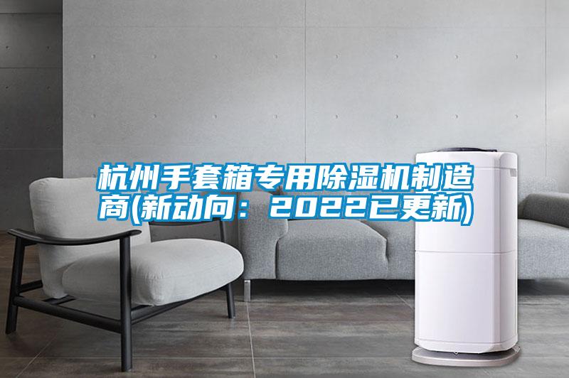 杭州手套箱專用除濕機(jī)制造商(新動向：2022已更新)