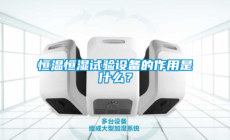 恒溫恒濕試驗設(shè)備的作用是什么？