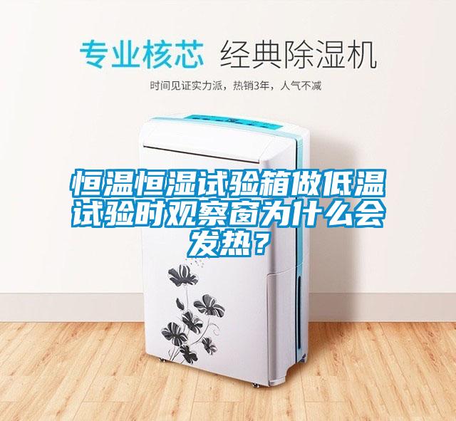 恒溫恒濕試驗箱做低溫試驗時觀察窗為什么會發熱？